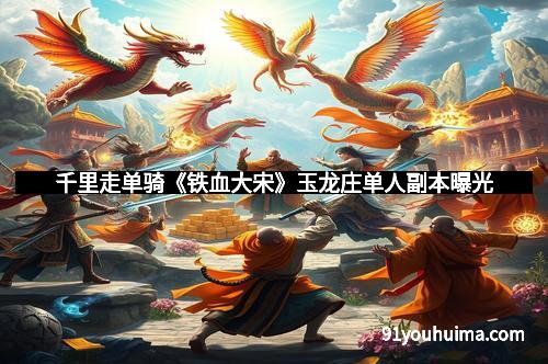 千里走单骑《铁血大宋》玉龙庄单人副本曝光